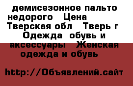 lдемисезонное пальто недорого › Цена ­ 4 000 - Тверская обл., Тверь г. Одежда, обувь и аксессуары » Женская одежда и обувь   
